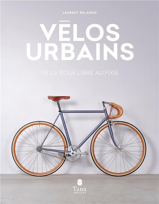 Urban Bikes - From freewheel to fixie - Tana Éditions
